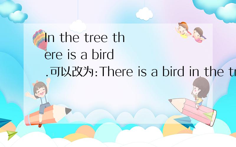In the tree there is a bird .可以改为:There is a bird in the tree .这2句有什么区别?