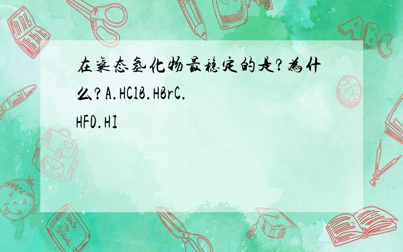 在气态氢化物最稳定的是?为什么?A.HClB.HBrC.HFD.HI