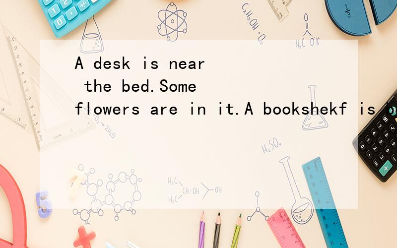 A desk is near the bed.Some flowers are in it.A bookshekf is behind the bed.翻译
