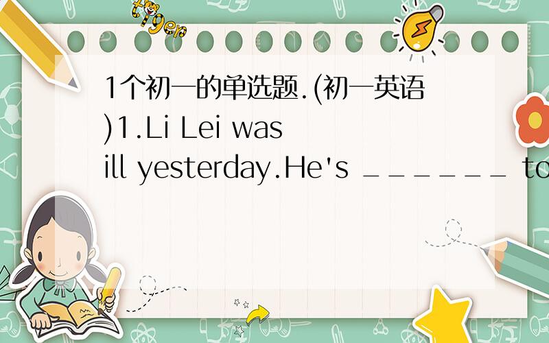 1个初一的单选题.(初一英语)1.Li Lei was ill yesterday.He's ______ today.A.ill B.worst C.worse D.bad选什么?为什么?