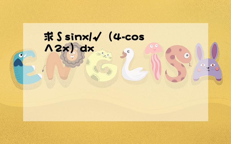 求∫sinx/√（4-cos∧2x）dx