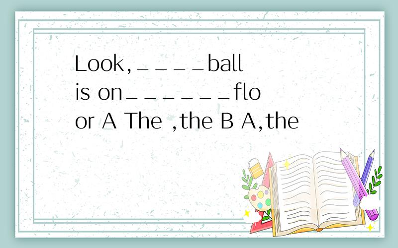 Look,____ball is on______floor A The ,the B A,the