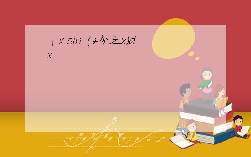 ∫x sin (2分之x）dx