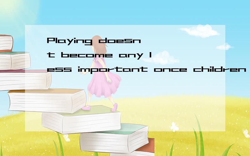 Playing doesn't become any less important once children start school是什么意思