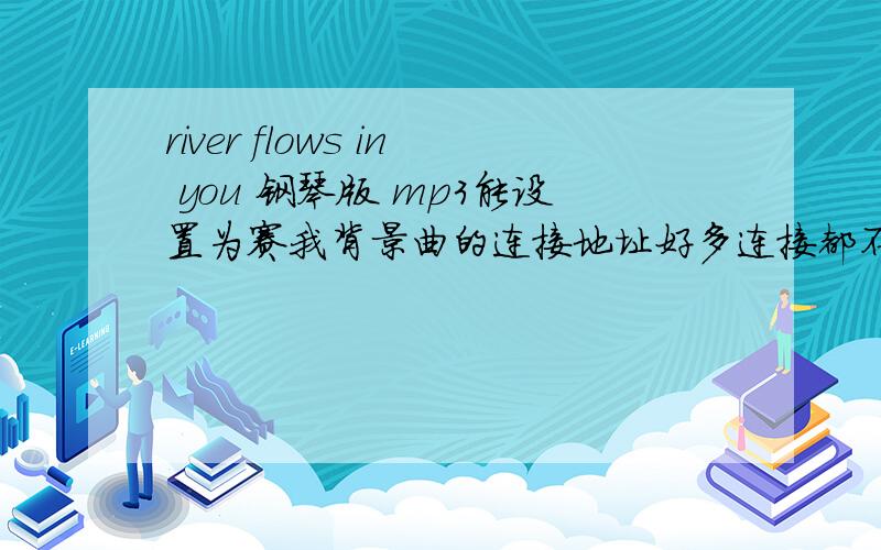 river flows in you 钢琴版 mp3能设置为赛我背景曲的连接地址好多连接都不行,