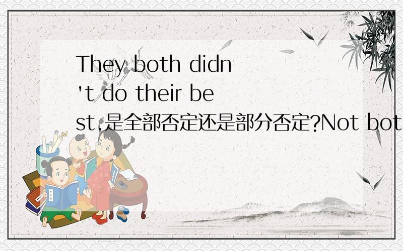 They both didn't do their best.是全部否定还是部分否定?Not both of them...和Both of them didn't...才是部分否定?但我很肯定地见到Not all men are clever=All men are not clever,那么Both of them didn't...怎会是全部否定呢