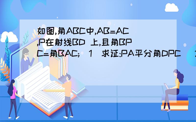 如图,角ABC中,AB=AC,P在射线BD 上,且角BPC=角BAC;(1)求证:PA平分角DPC (2)若角BAC=60度,求证:PA+PB=PC