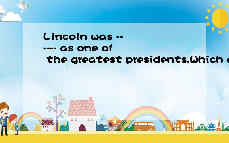 Lincoln was ------ as one of the greatest presidents.Which one can't be used?A.considered B.regarded C.thought D.looked on横线上选哪项啊?最好能有几个词的词义和用法辨析