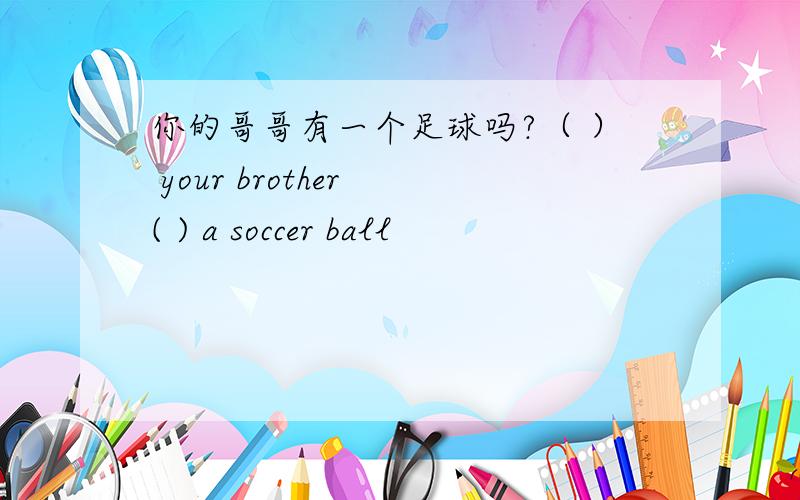 你的哥哥有一个足球吗?（ ） your brother ( ) a soccer ball