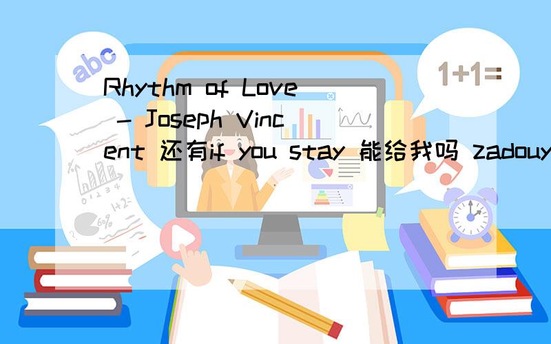 Rhythm of Love - Joseph Vincent 还有if you stay 能给我吗 zadouyicunzai@163.com