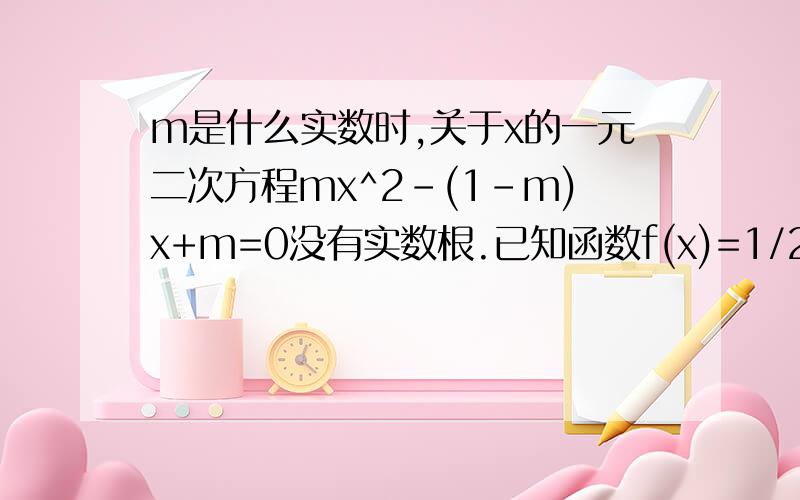 m是什么实数时,关于x的一元二次方程mx^2-(1-m)x+m=0没有实数根.已知函数f(x)=1/2x^2-3x-3/4,求使函数值大于0的取值范围