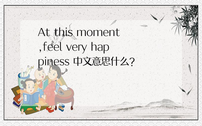 At this moment,feel very happiness 中文意思什么?