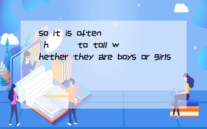 so it is often h___to toll whether they are boys or girls