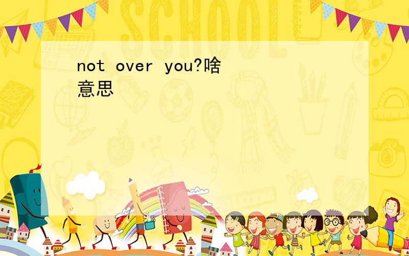 not over you?啥意思