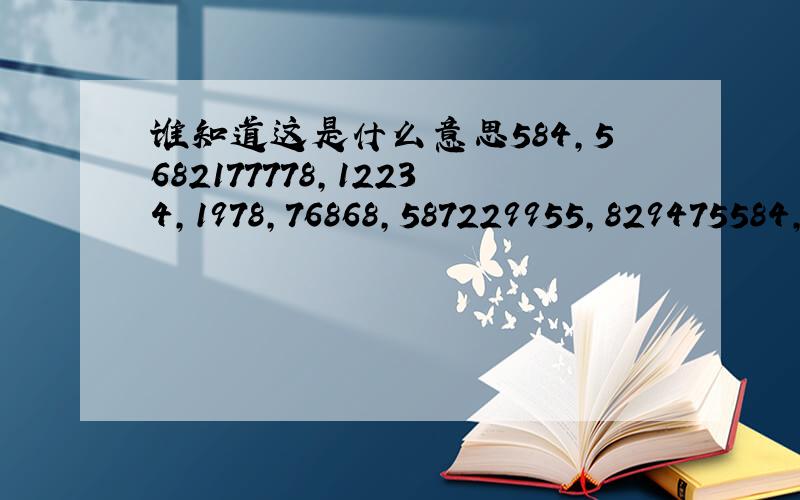 谁知道这是什么意思584,5682177778,12234,1978,76868,587229955,829475584,5682177778,12234,1978,76868,587229955,829475翻译成汉语