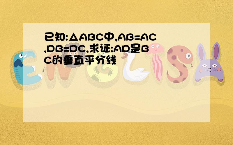 已知:△ABC中,AB=AC,DB=DC,求证:AD是BC的垂直平分线