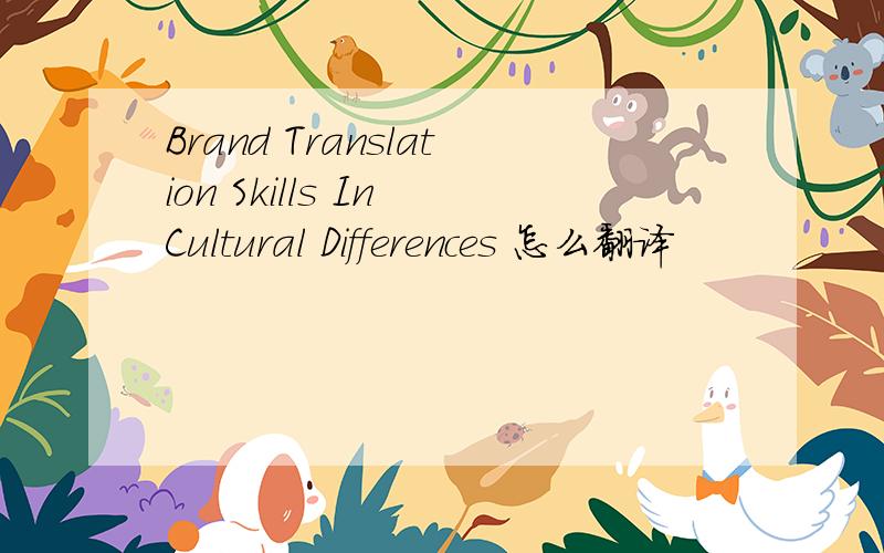 Brand Translation Skills In Cultural Differences 怎么翻译