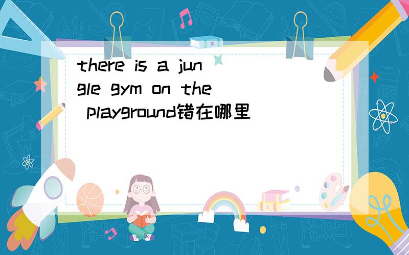 there is a jungle gym on the playground错在哪里