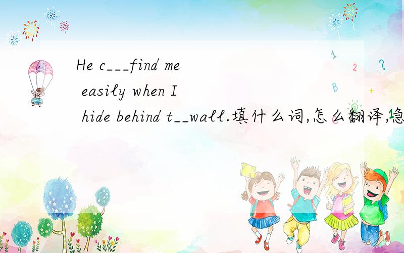 He c___find me easily when I hide behind t__wall.填什么词,怎么翻译,急用