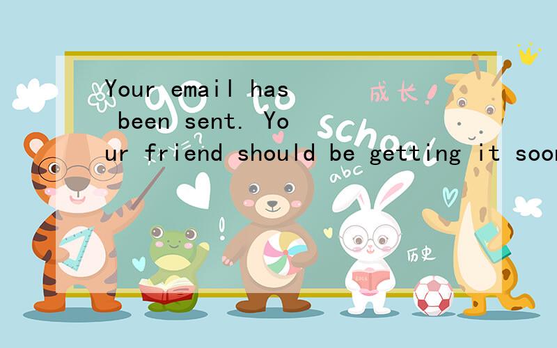 Your email has been sent. Your friend should be getting it soon什么意思