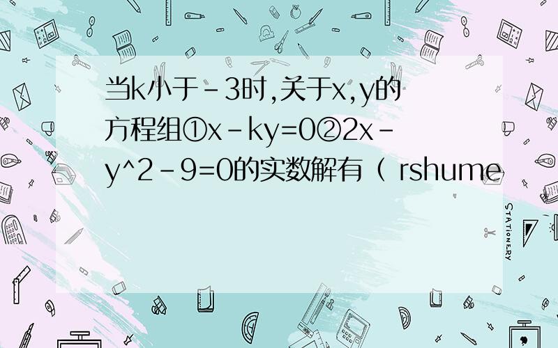 当k小于-3时,关于x,y的方程组①x-ky=0②2x-y^2-9=0的实数解有（ rshume