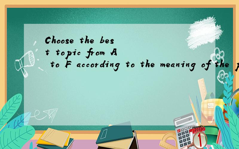 Choose the best topic from A to F according to the meaning of the passage．