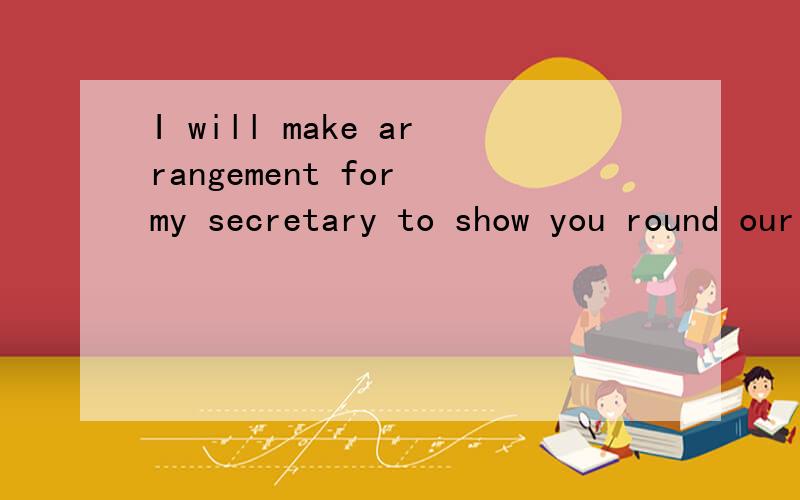 I will make arrangement for my secretary to show you round our company.句中to后面的是什么成分?