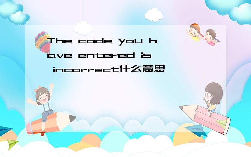 The code you have entered is incorrect什么意思