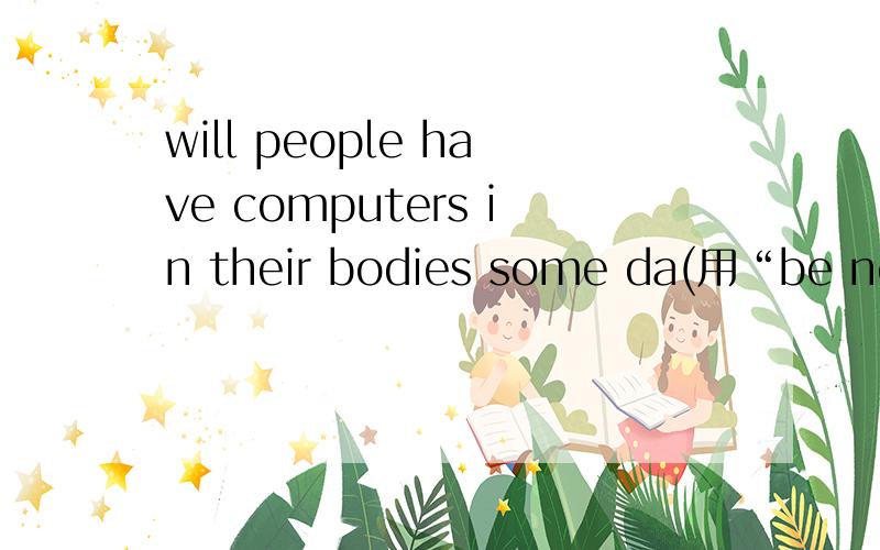 will people have computers in their bodies some da(用“be not sure