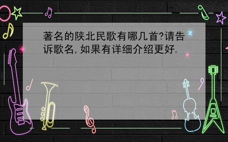 著名的陕北民歌有哪几首?请告诉歌名,如果有详细介绍更好.