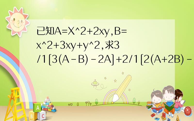 已知A=X^2+2xy,B=x^2+3xy+y^2,求3/1[3(A-B)-2A]+2/1[2(A+2B)-2A]-3/7A的值,其中xy满足（y-3)^2+|x+4|=0