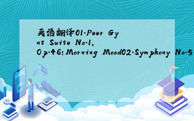 英语翻译01.Peer Gynt Suite No.1,Op.46:Morning Mood02.Symphony No.5 In C Minor,Op.67,