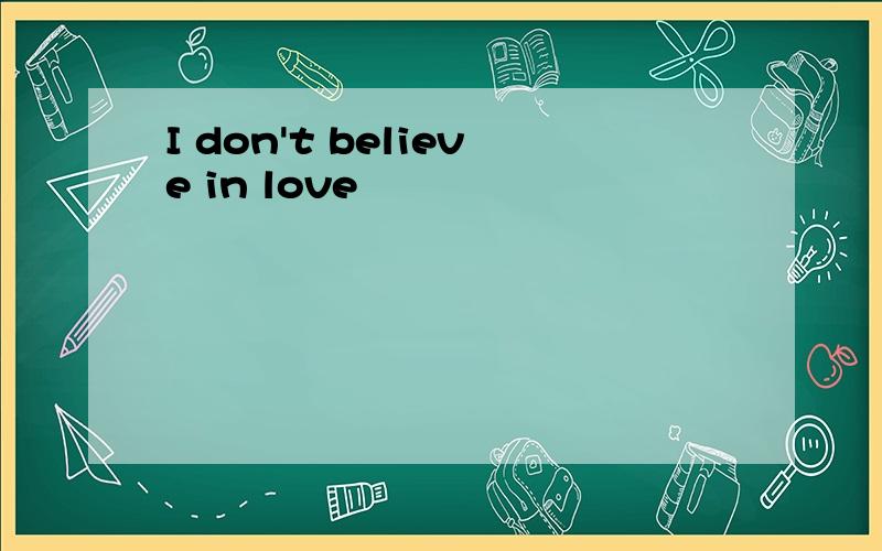 I don't believe in love
