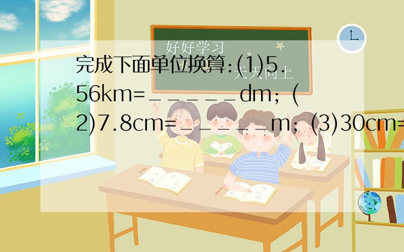 完成下面单位换算:(1)5.56km=_____dm；(2)7.8cm=_____m；(3)30cm=_____μm；（4）9270m=_____km.