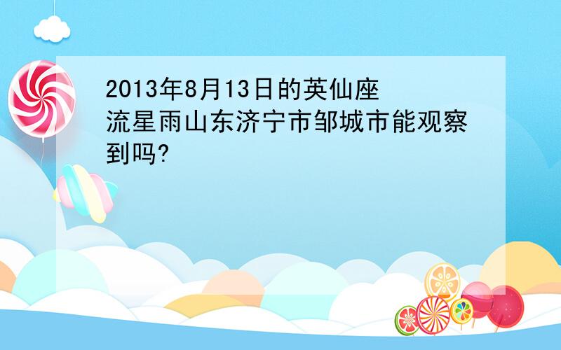 2013年8月13日的英仙座流星雨山东济宁市邹城市能观察到吗?