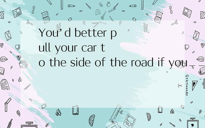 You’d better pull your car to the side of the road if you_____answer a phone call．A．must B．will C．can D．may为什么不可以用B