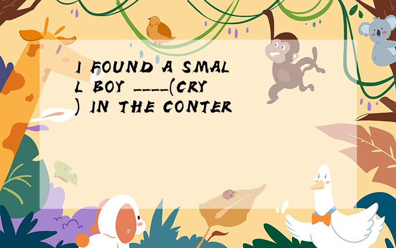 I FOUND A SMALL BOY ____(CRY) IN THE CONTER