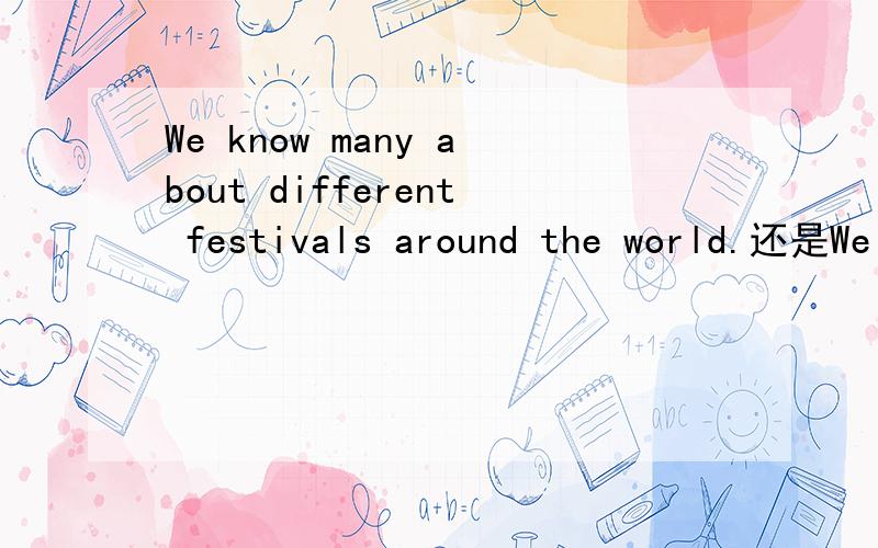 We know many about different festivals around the world.还是We konw much