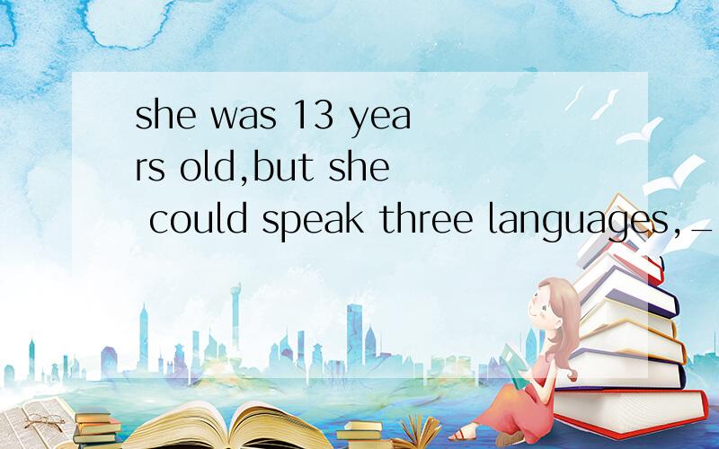 she was 13 years old,but she could speak three languages,______?反义疑问句?could实义动词吗?RT