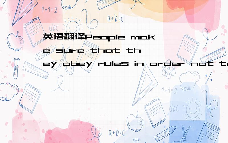 英语翻译People make sure that they obey rules in order not to end in an accident.