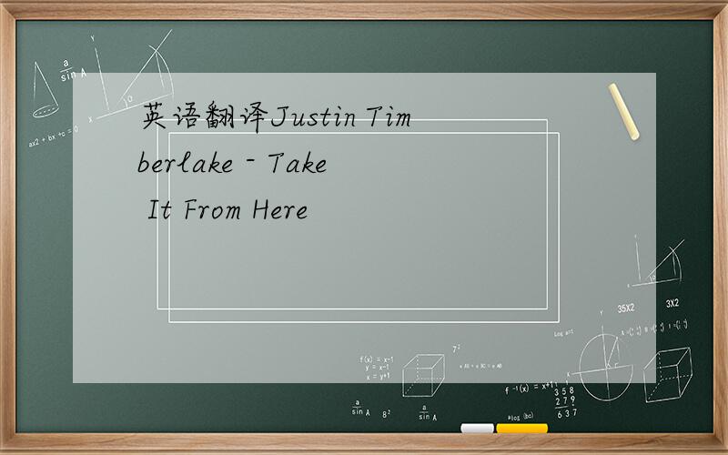英语翻译Justin Timberlake - Take It From Here
