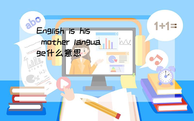 English is his mother language什么意思
