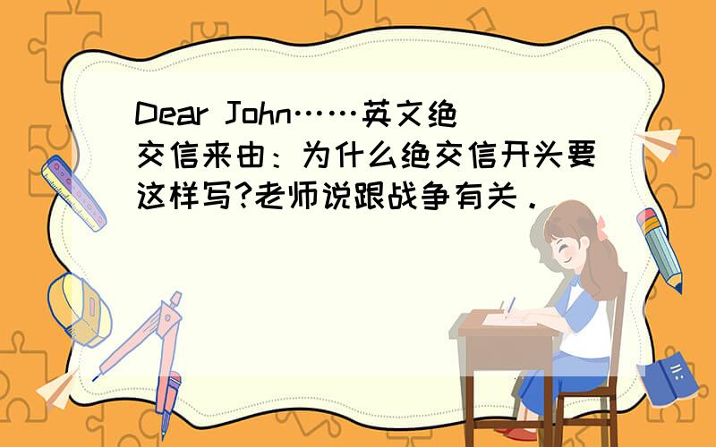 Dear John……英文绝交信来由：为什么绝交信开头要这样写?老师说跟战争有关。