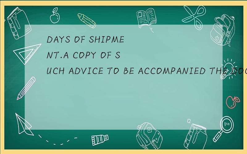 DAYS OF SHIPMENT.A COPY OF SUCH ADVICE TO BE ACCOMPANIED THE DOCUMENTS