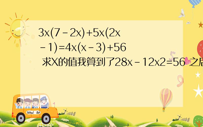 3x(7-2x)+5x(2x-1)=4x(x-3)+56 求X的值我算到了28x-12x2=56 之后就不会解了