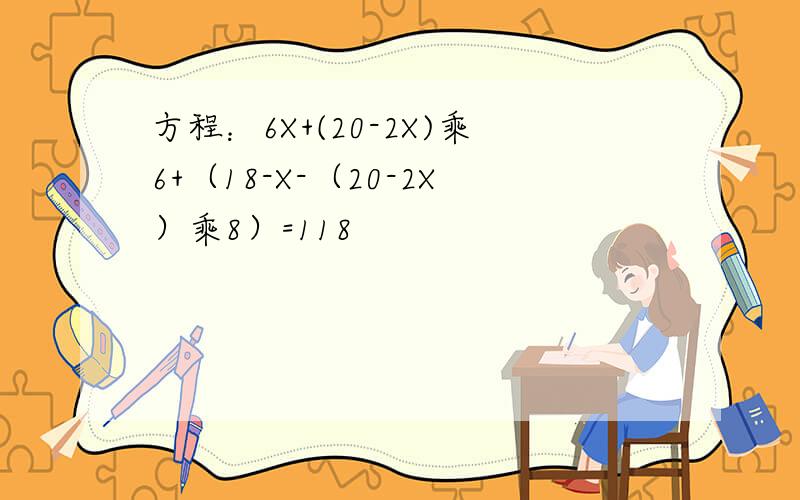 方程：6X+(20-2X)乘6+（18-X-（20-2X）乘8）=118