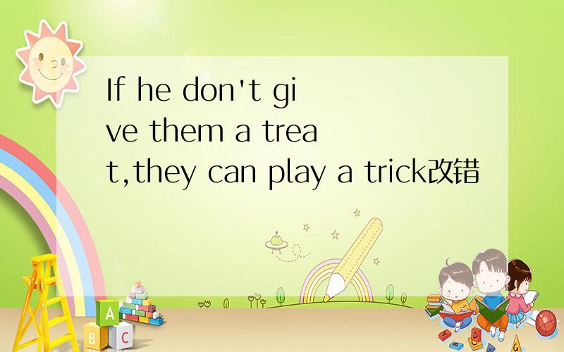 If he don't give them a treat,they can play a trick改错