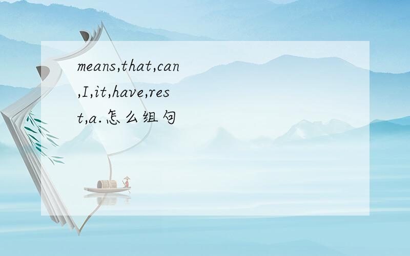 means,that,can,I,it,have,rest,a.怎么组句