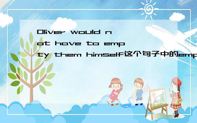 Oliver would not have to empty them himself这个句子中的empty them himself怎么翻译?什么结构吗
