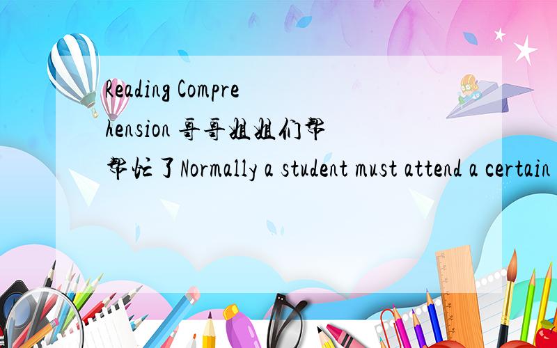Reading Comprehension 哥哥姐姐们帮帮忙了Normally a student must attend a certain number of courses in order to graduate, and each course which he attends gives him a credit which he may count towards a degree. In many American universities t